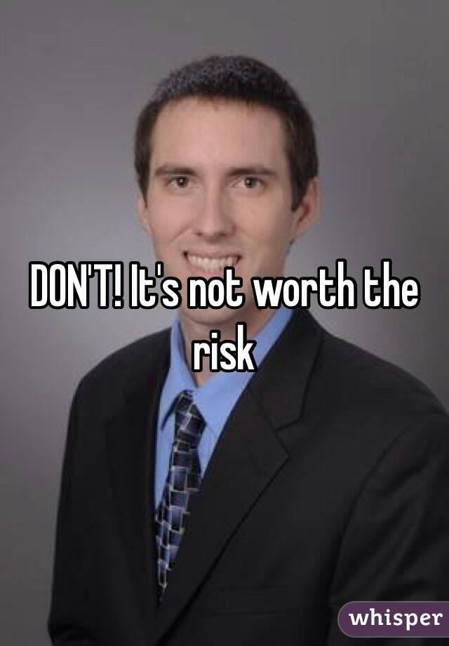 DON'T! It's not worth the risk 
