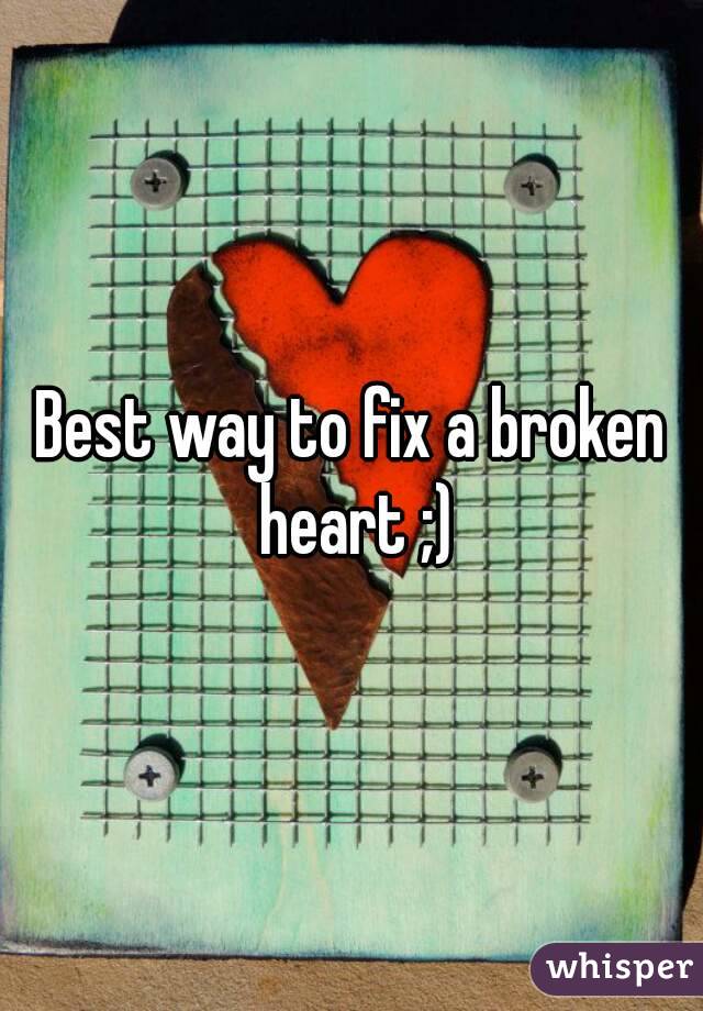 Best way to fix a broken heart ;)