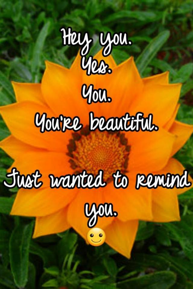 Hey you. Yes. You. You're beautiful. Just wanted to remind you. ☺