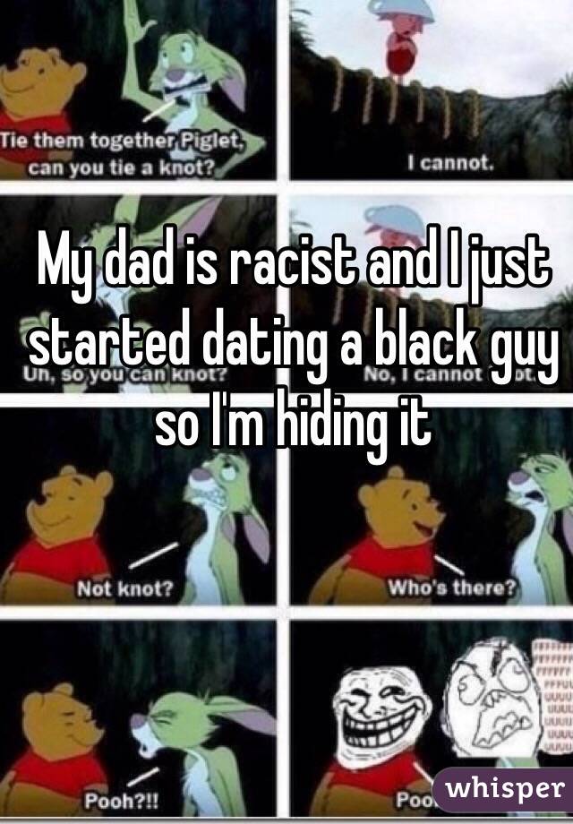My dad is racist and I just started dating a black guy so I'm hiding it