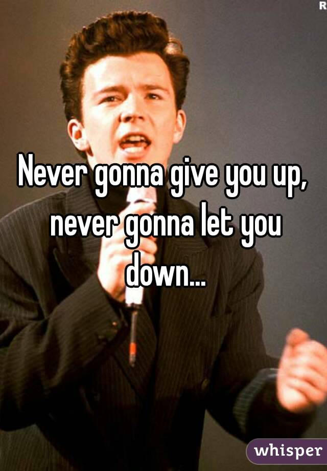 Never gonna give you up, never gonna let you down...
