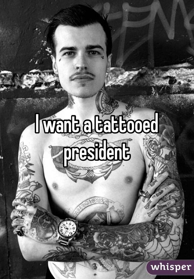 I want a tattooed president 