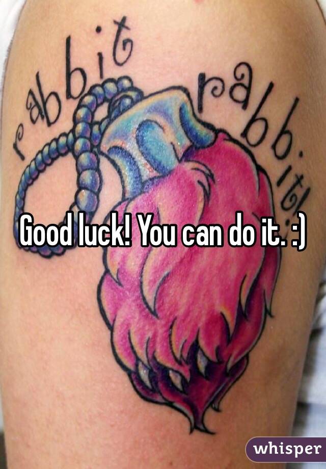 Good luck! You can do it. :)