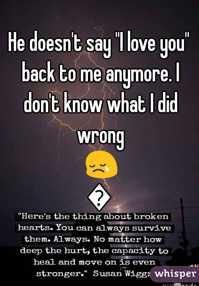 He doesn't say "I love you" back to me anymore. I don't know what I did wrong 😢💔