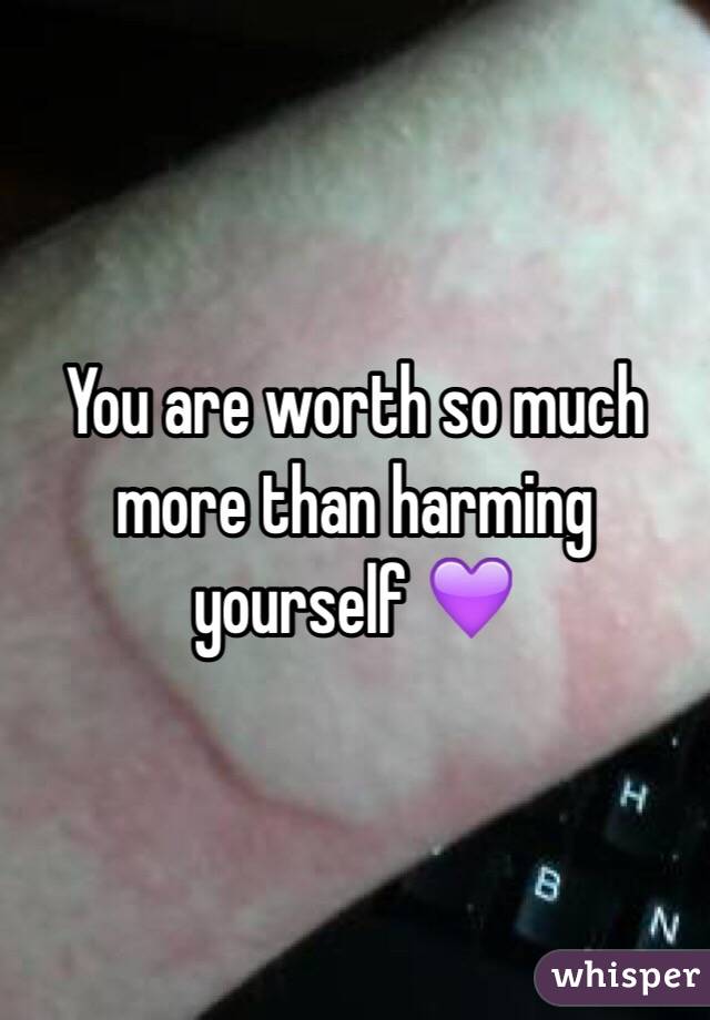 You are worth so much more than harming yourself 💜 