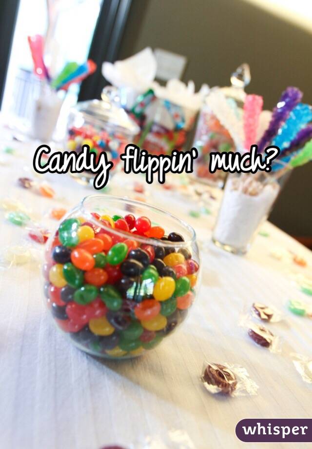 Candy flippin' much?