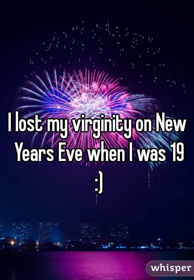 I lost my virginity on New Years Eve when I was 19 :)