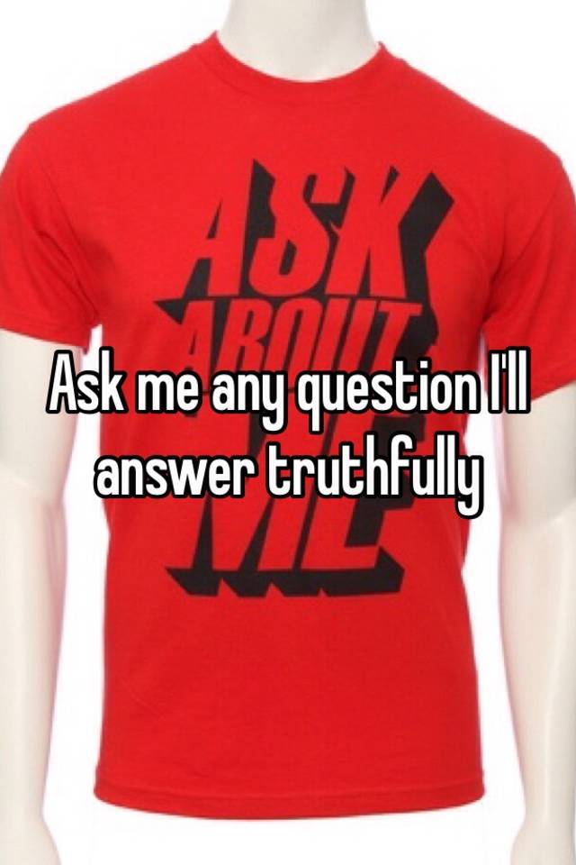 ask-me-any-question-i-ll-answer-truthfully