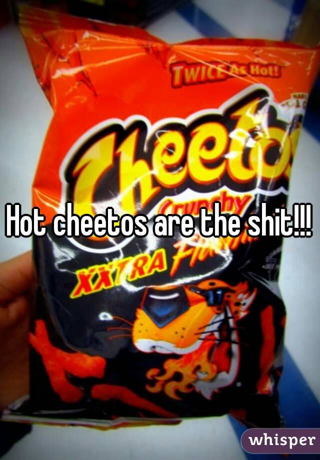 Hot cheetos are the shit!!!