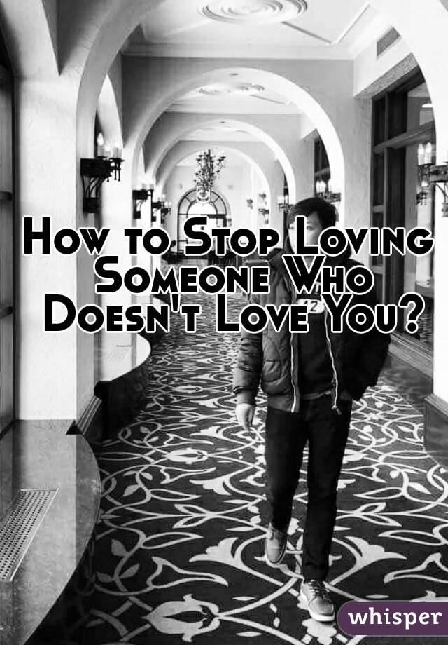 How to Stop Loving Someone Who Doesn't Love You?