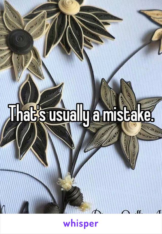 That's usually a mistake. 