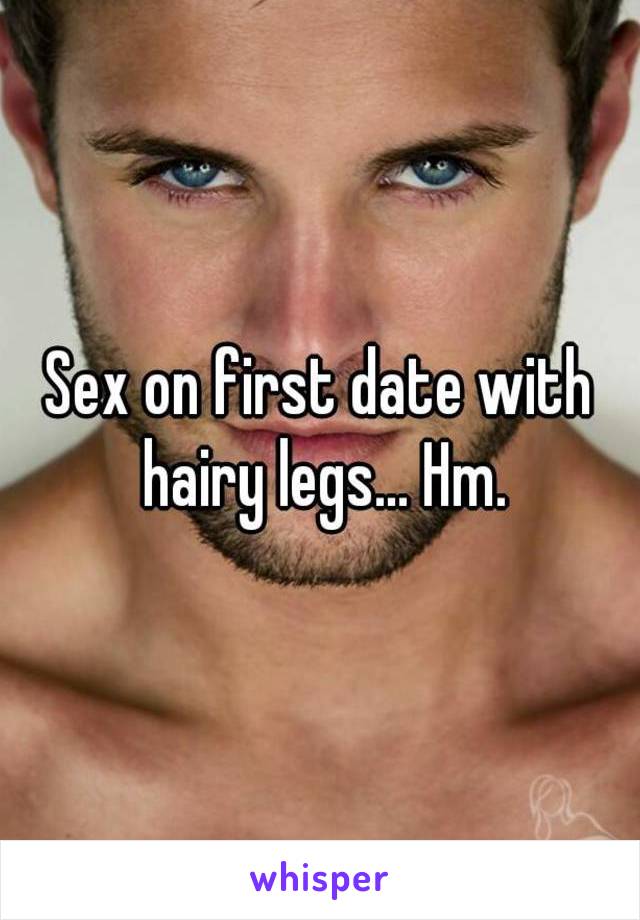 Sex on first date with hairy legs... Hm.