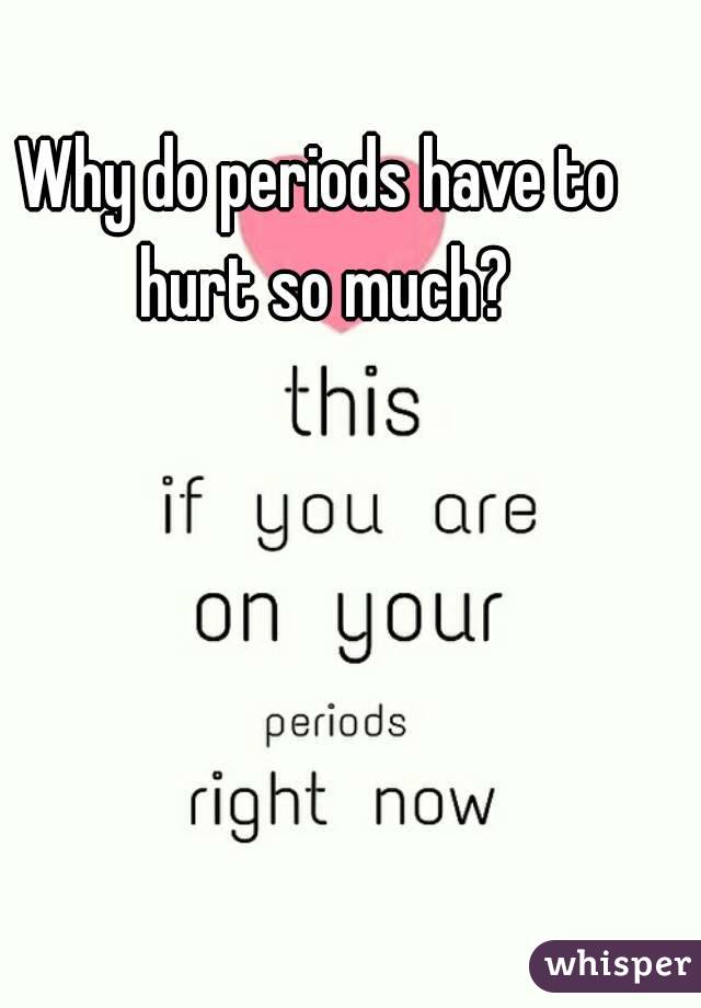 Why do periods have to hurt so much?