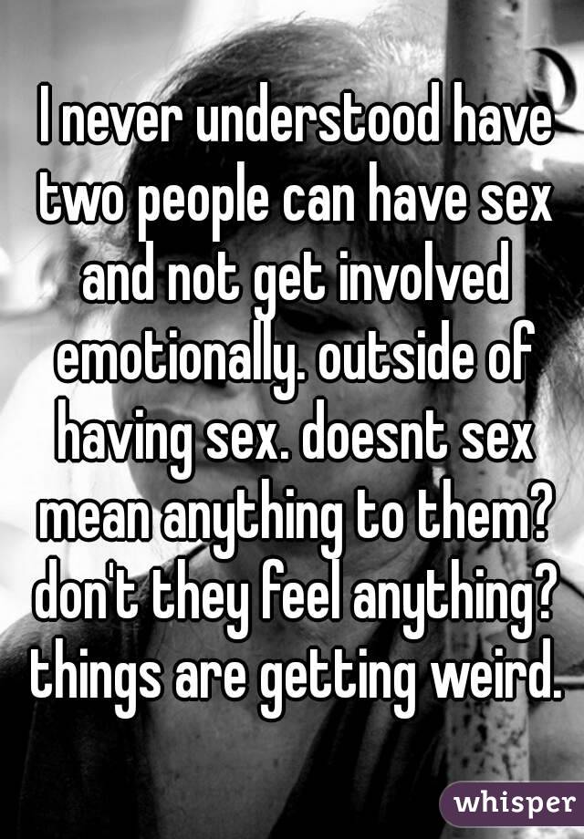 I Never Understood Have Two People Can Have Sex And Not Get Involved Emotionally Outside Of 2214