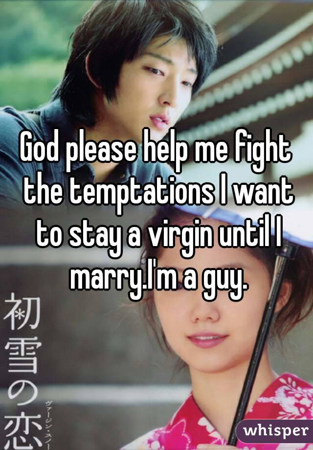 God please help me fight the temptations I want to stay a virgin until I marry.I'm a guy.