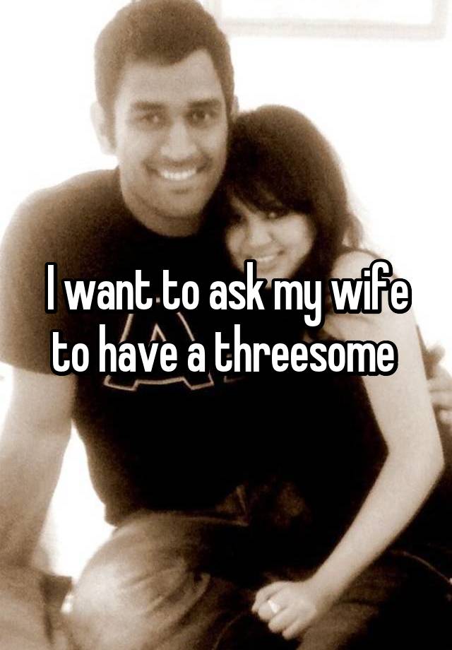 I Want To Ask My Wife To Have A Threesome 