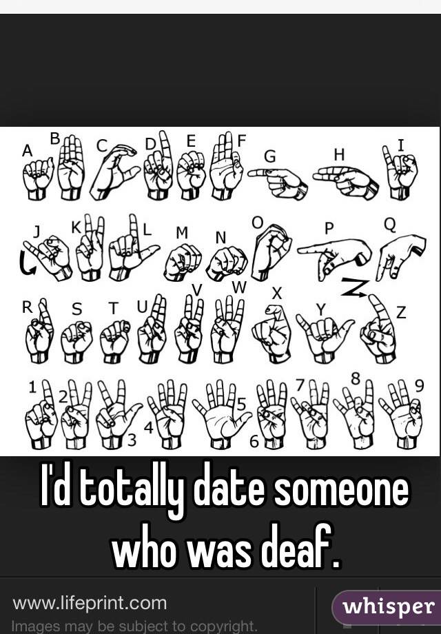 I'd totally date someone who was deaf. 