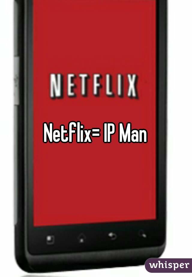 Netflix= IP Man