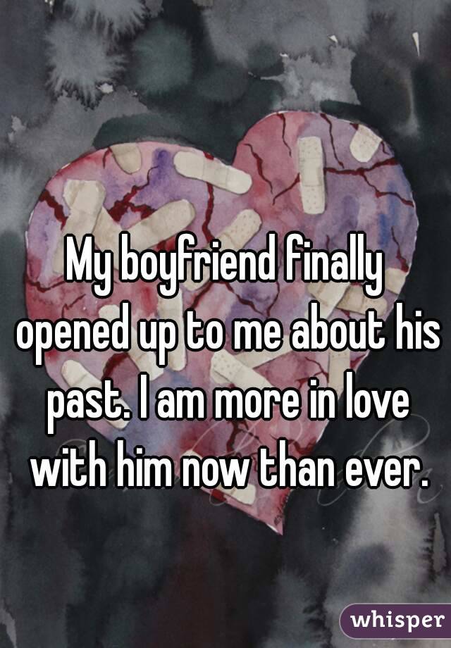 My boyfriend finally opened up to me about his past. I am more in love with him now than ever.