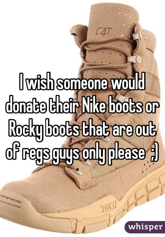 I wish someone would donate their Nike boots or Rocky boots that are out of regs guys only please  ;)