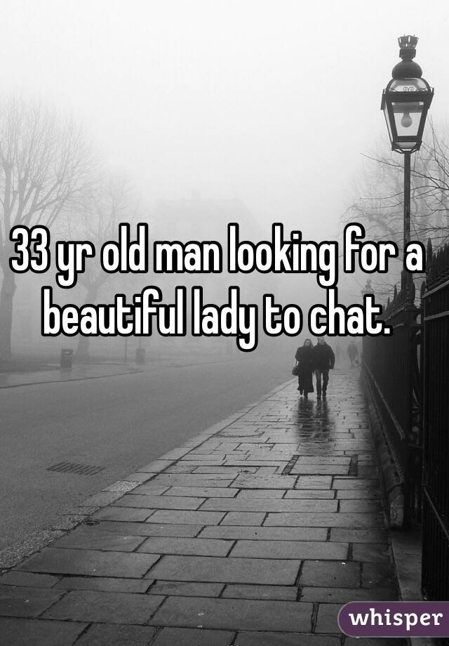 33 yr old man looking for a beautiful lady to chat.