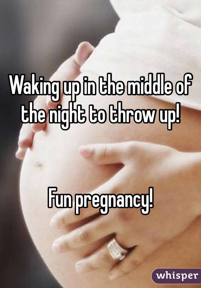 Waking up in the middle of the night to throw up! 


Fun pregnancy!
