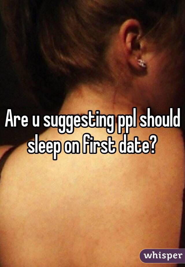 Are u suggesting ppl should sleep on first date? 