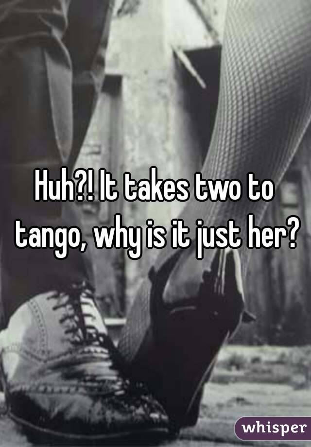 Huh?! It takes two to tango, why is it just her?