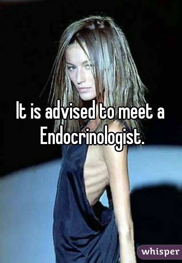 It is advised to meet a Endocrinologist.