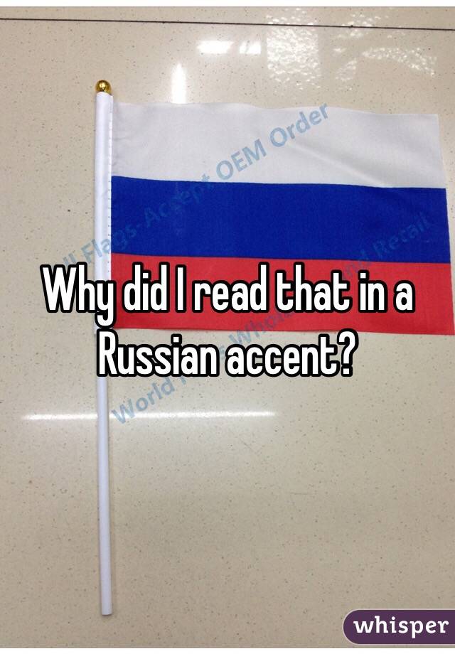 Why did I read that in a Russian accent?