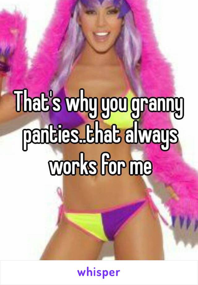 That's why you granny panties..that always works for me