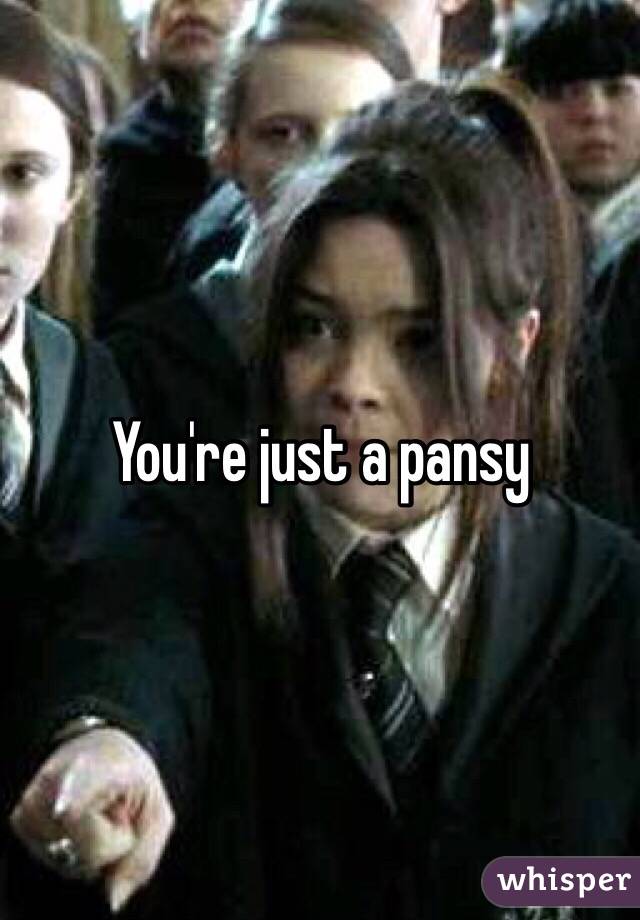 You're just a pansy