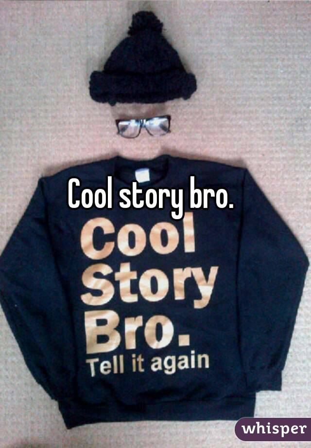 Cool story bro.