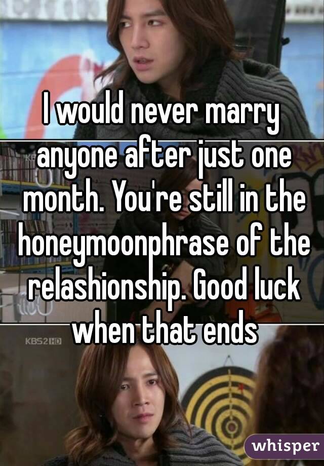 I would never marry anyone after just one month. You're still in the honeymoonphrase of the relashionship. Good luck when that ends