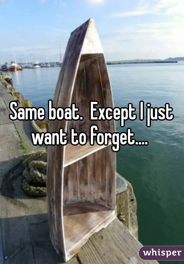 Same boat.  Except I just want to forget....  