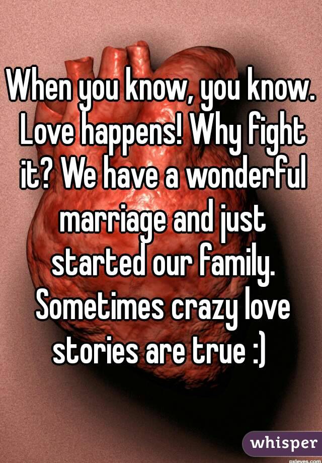 When you know, you know. Love happens! Why fight it? We have a wonderful marriage and just started our family. Sometimes crazy love stories are true :) 