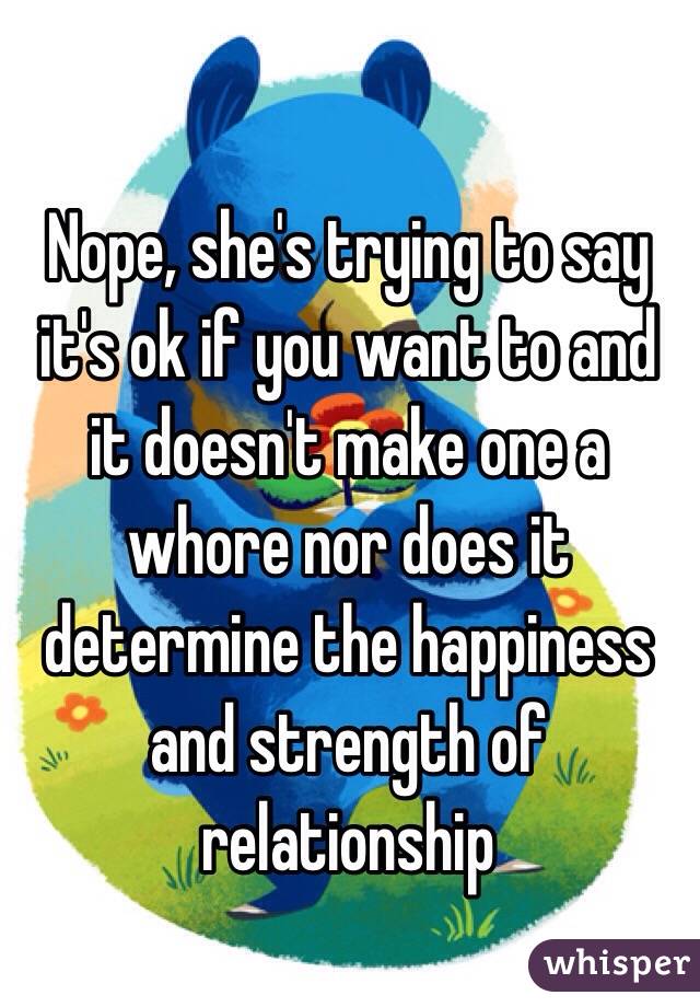 Nope, she's trying to say it's ok if you want to and it doesn't make one a whore nor does it determine the happiness and strength of relationship 