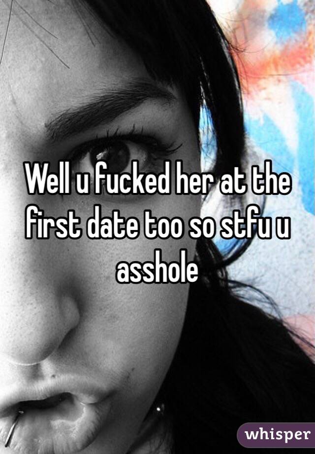 Well u fucked her at the first date too so stfu u asshole 
