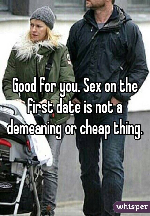 Good for you. Sex on the first date is not a demeaning or cheap thing. 