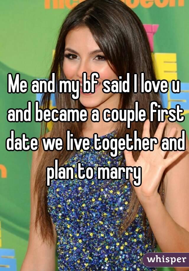 Me and my bf said I love u and became a couple first date we live together and plan to marry 