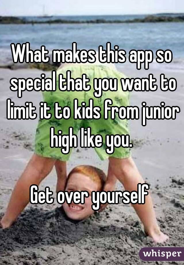 What makes this app so special that you want to limit it to kids from junior high like you. 

Get over yourself 
