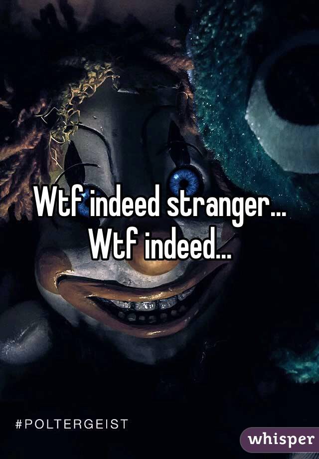 Wtf indeed stranger...
Wtf indeed...