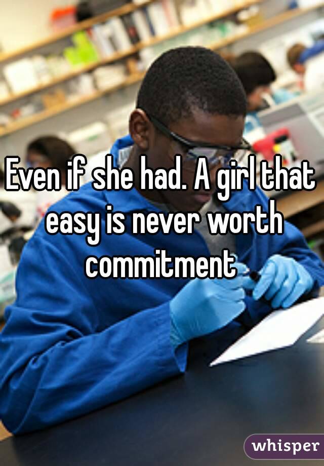 Even if she had. A girl that easy is never worth commitment 