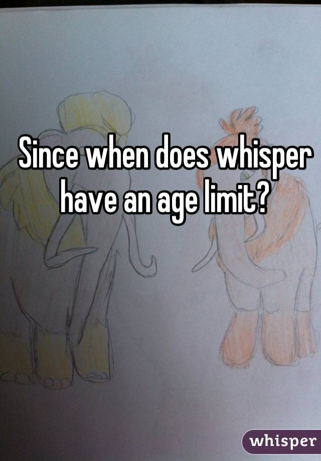 Since when does whisper have an age limit?