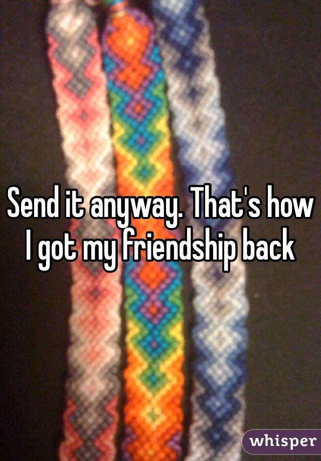 Send it anyway. That's how I got my friendship back