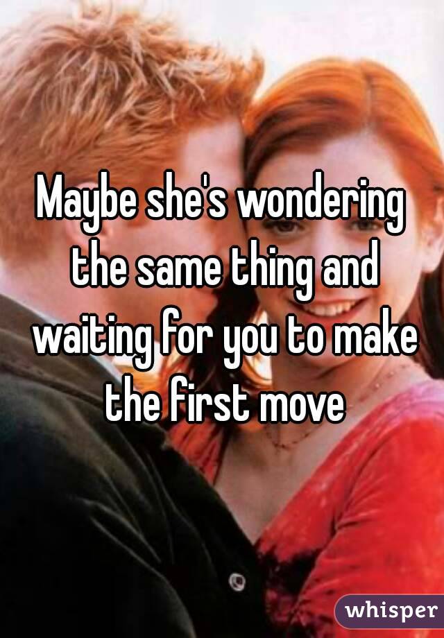 Maybe she's wondering the same thing and waiting for you to make the first move
