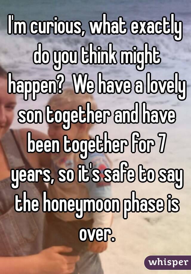 I'm curious, what exactly do you think might happen?  We have a lovely son together and have been together for 7 years, so it's safe to say the honeymoon phase is over.
