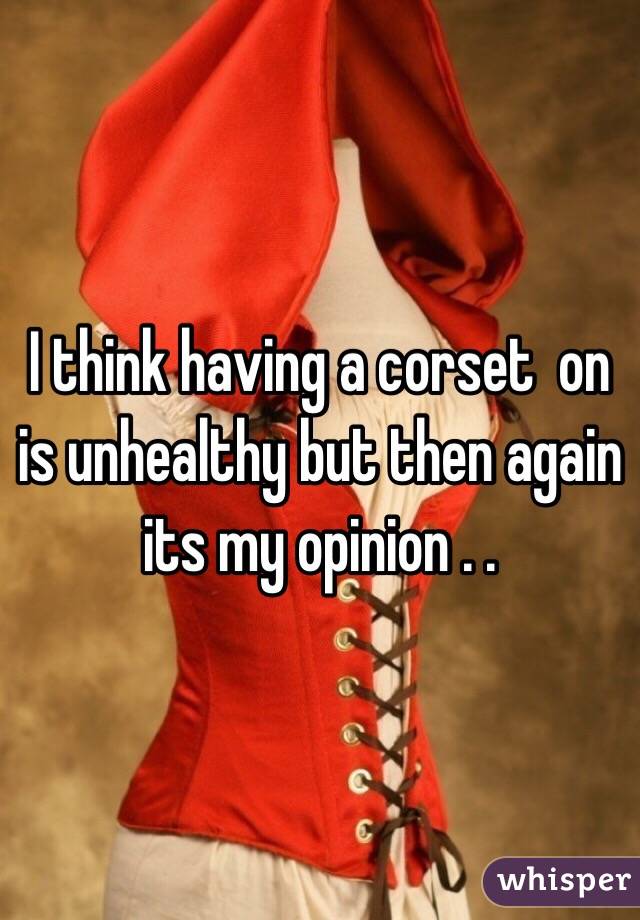 I think having a corset  on is unhealthy but then again its my opinion . .  
