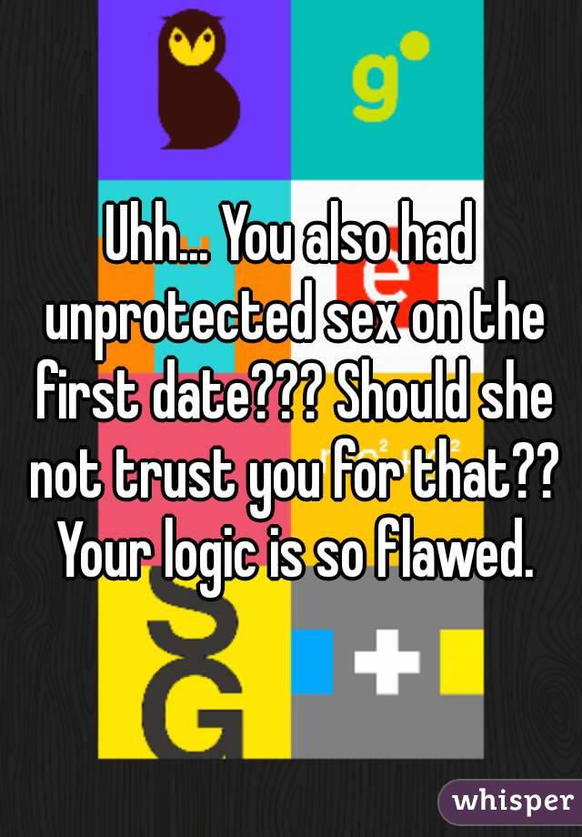 Uhh... You also had unprotected sex on the first date??? Should she not trust you for that?? Your logic is so flawed.