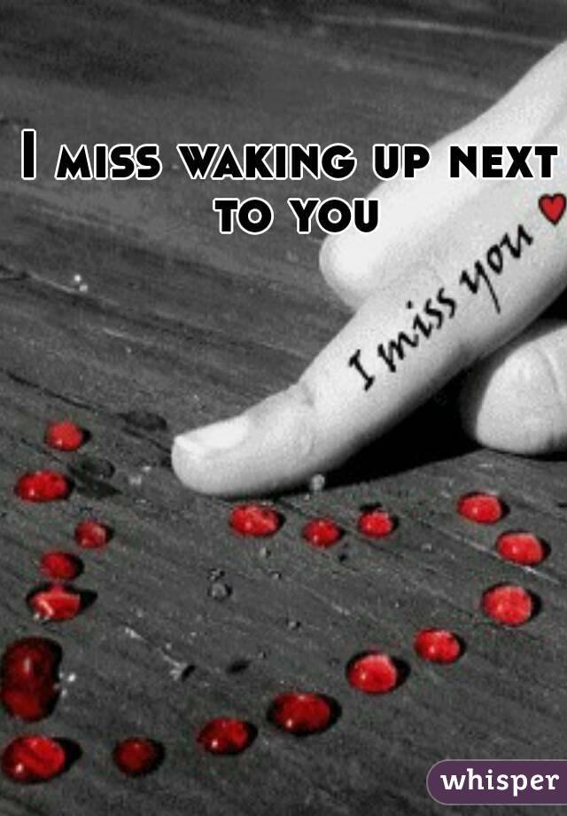 I miss waking up next to you